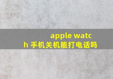 apple watch 手机关机能打电话吗